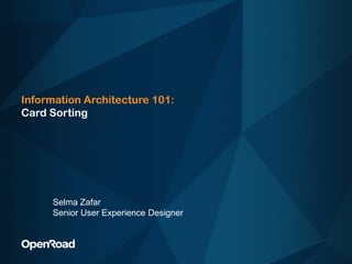 Information Architecture 101: Card Sorting Selma Zafar Senior User Experience Designer 