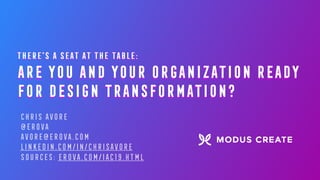 THERE'S A SEAT AT THE TABLE:
ARE YOU AND YOUR ORGANIZATION READY
FOR DESIGN TRANSFORMATION?
CHRIS AVORE
@EROVA
AVORE@EROVA.COM
LINKEDIN.COM/IN/CHRISAVORE
SOURCES: EROVA.COM/IAC19.HTML
THERE’S A SEAT AT THE TABLE:
ARE YOU AND YOUR ORGANIZATION READY
FOR DESIGN TRANSFORMATION?
 