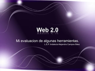 Web 2.0
Mi evaluacion de algunas herramientas.
L.E.P. Indalecia Alejandra Campos Báez
 