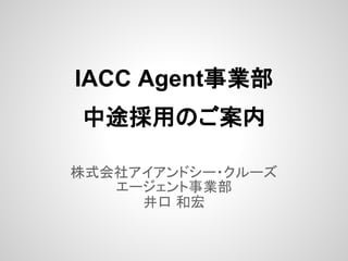 IACC Agent事業部
中途採用のご案内

株式会社アイアンドシー・クルーズ
   エージェント事業部
     井口 和宏
 