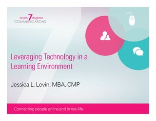 Leveraging Technology in a
Learning Environment

Jessica L. Levin, MBA, CMP
 