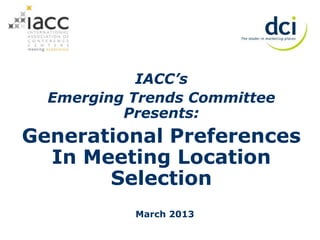 IACC’s
  Emerging Trends Committee
          Presents:
Generational Preferences
  In Meeting Location
       Selection
           March 2013
 