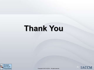 Thank You



 Copyright © 2011 IACCM. All rights reserved.
        Copyright © 2012 IACCM. All rights reserved
 