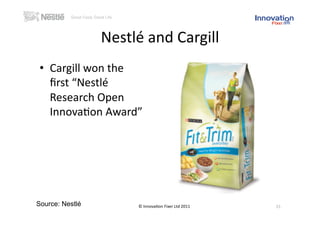 Nestlé and Cargill 
 •  Cargill won the 
    ﬁrst “Nestlé 
    Research Open 
    Innova(on Award” 




Source: Nestlé        © Innova(on Fixer Ltd 2011    15 
 