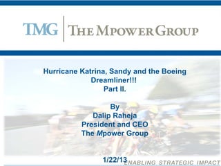 Hurricane Katrina, Sandy and the Boeing
             Dreamliner!!!
                 Part II.

                  By
             Dalip Raheja
          President and CEO
          The Mpower Group


                1/22/13
 