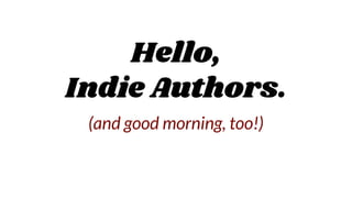 Hello,
Indie Authors.
(and good morning, too!)
 