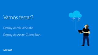 Vamos testar?
Deploy via Visual Studio
Deploy via Azure-CLI no Bash
 