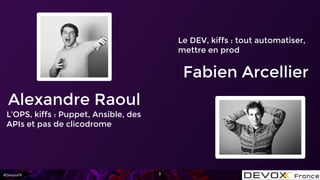 #DevoxxFR
Alexandre Raoul
L’OPS, kiffs : Puppet, Ansible, des
APIs et pas de clicodrome
2
Fabien Arcellier
Le DEV, kiffs :...