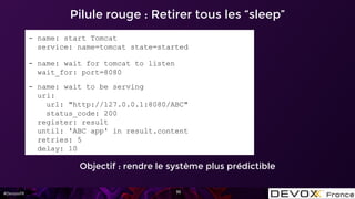 #DevoxxFR 35
Pilule rouge : Retirer tous les “sleep”
Objectif : rendre le système plus prédictible
- name: start Tomcat
se...
