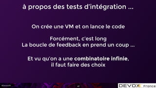 #DevoxxFR 47
à propos des tests d’intégration ...
On crée une VM et on lance le code
Forcément, c’est long
La boucle de fe...