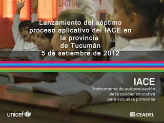 Lanzamiento del séptimo
proceso aplicativo del IACE en
la provincia
de Tucumán
5 de setiembre de 2012
 