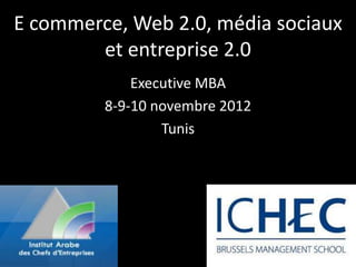 E commerce, Web 2.0, média sociaux
        et entreprise 2.0
             Executive MBA
         8-9-10 novembre 2012
                 Tunis
 