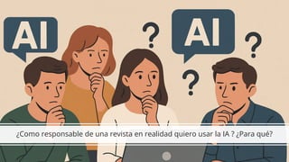 ¿Como responsable de una revista en realidad quiero usar la IA ? ¿Para qué?
 