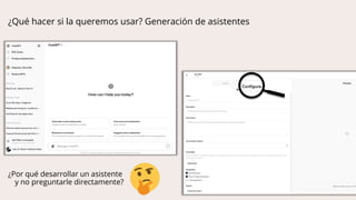 ¿Qué hacer si la queremos usar? Generación de asistentes
¿Por qué desarrollar un asistente
y no preguntarle directamente?
 