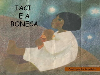 Conto popular brasileiro
IACI
E A
BONECA
 
