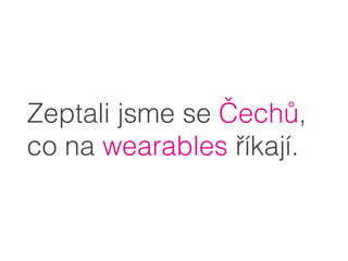 Zeptali jsme se Čechů,
co na wearables říkají.
 