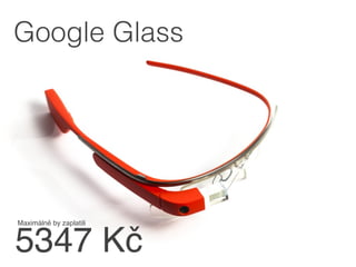 5347 Kč
Maximálně by zaplatili!
Google Glass
 