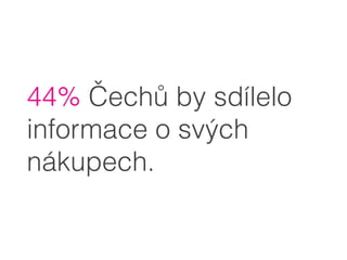 44% Čechů by sdílelo
informace o svých
nákupech.
 