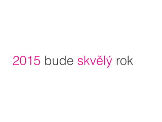 2015 bude skvělý rok
 