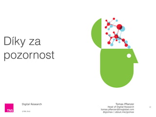 ©TNS 2014
Digital Research
Díky za
pozornost
37
Tomas Pflanzer 
Head of Digital Research
tomas.pflanzer@tnsglobal.com 
@gizmax | about.me/gizmax
 
 