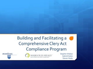 Building and Facilitating a
Comprehensive Clery Act
Compliance Program
Stephen Shelow
Gabriel Gates
Steven Healy
 