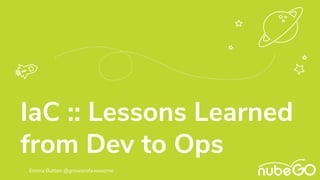 IaC :: Lessons Learned
from Dev to Ops
Emma Button @growerofawesome
 
