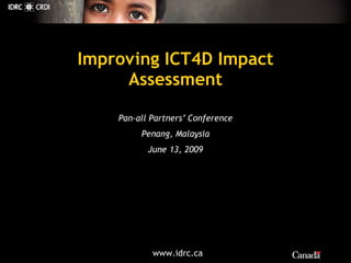 Improving ICT4D Impact Assessment Pan-all Partners’ Conference Penang, Malaysia June 13, 2009 