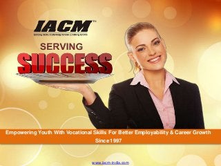 www.iacm-india.com
Empowering Youth With Vocational Skills For Better Employability & Career Growth
Since 1997
 
