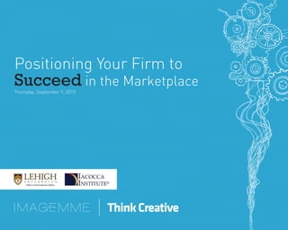 Positioning Your Firm to
Succeed in the Marketplace
Thursday, September 9, 2010
 