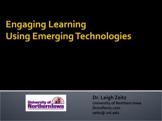 Engaging Learning
Using Emerging Technologies




                  Dr. Leigh Zeitz
                  University of Northern Iowa
                  Drzreflects.com
                  zeitz@ uni.edu
 