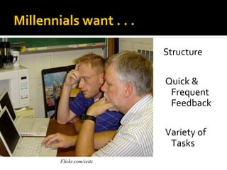 Millennials want . . .

                           Structure

                           Quick &
                            Frequent
                            Feedback

                           Variety of
                            Tasks
        Flickr.com/zeitz
 