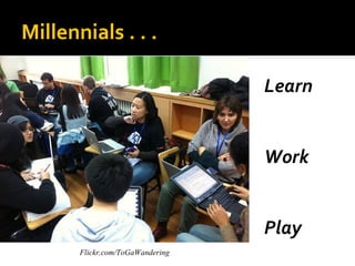 Millennials . . .

                                  Learn


                                  Work


                                  Play
       Flickr.com/ToGaWandering
 
