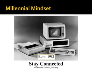 Millennial Mindset




               Born: 1981

         Stay Connected
           Flickr.com/Andrew_Feinberg
 