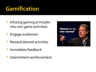 Gamification

   Infusing gaming principles
    into non-game activities.
   Engage audiences
   Reward desired activities
   Immediate feedback
   Intermittent reinforcement
 