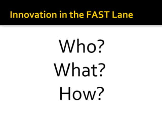 Innovation in the FAST Lane


         Who?
         What?
         How?
 