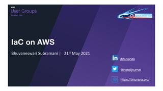 Bengaluru, India
IaC on AWS
Bhuvaneswari Subramani | 21st May 2021
https://bhuvana.pro/
/bhuvanas
@installjournal
 