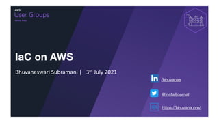 Indore, India
IaC on AWS
Bhuvaneswari Subramani | 3rd July 2021
https://bhuvana.pro/
/bhuvanas
@installjournal
 