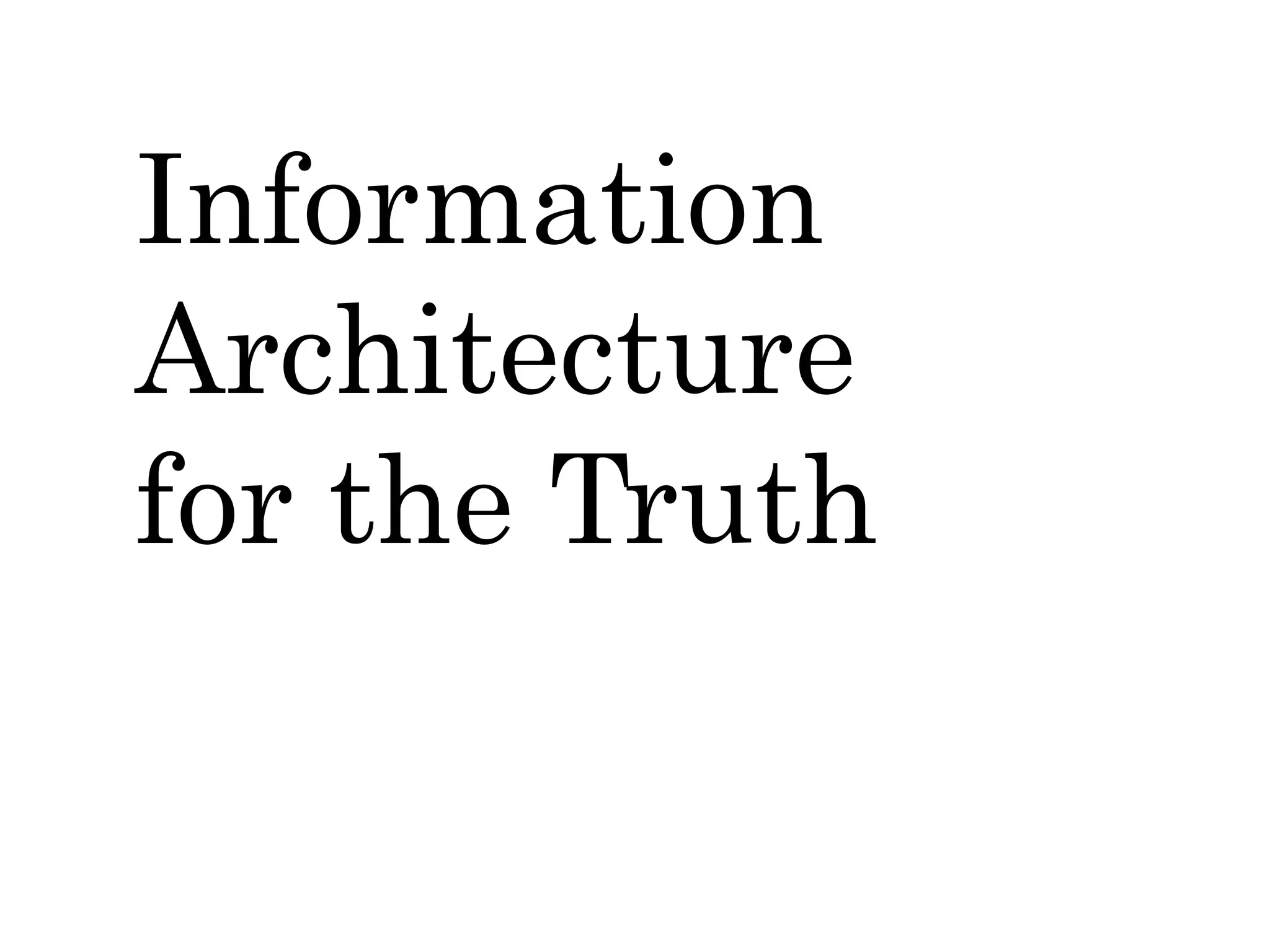 Information
Architecture
for the Truth
 