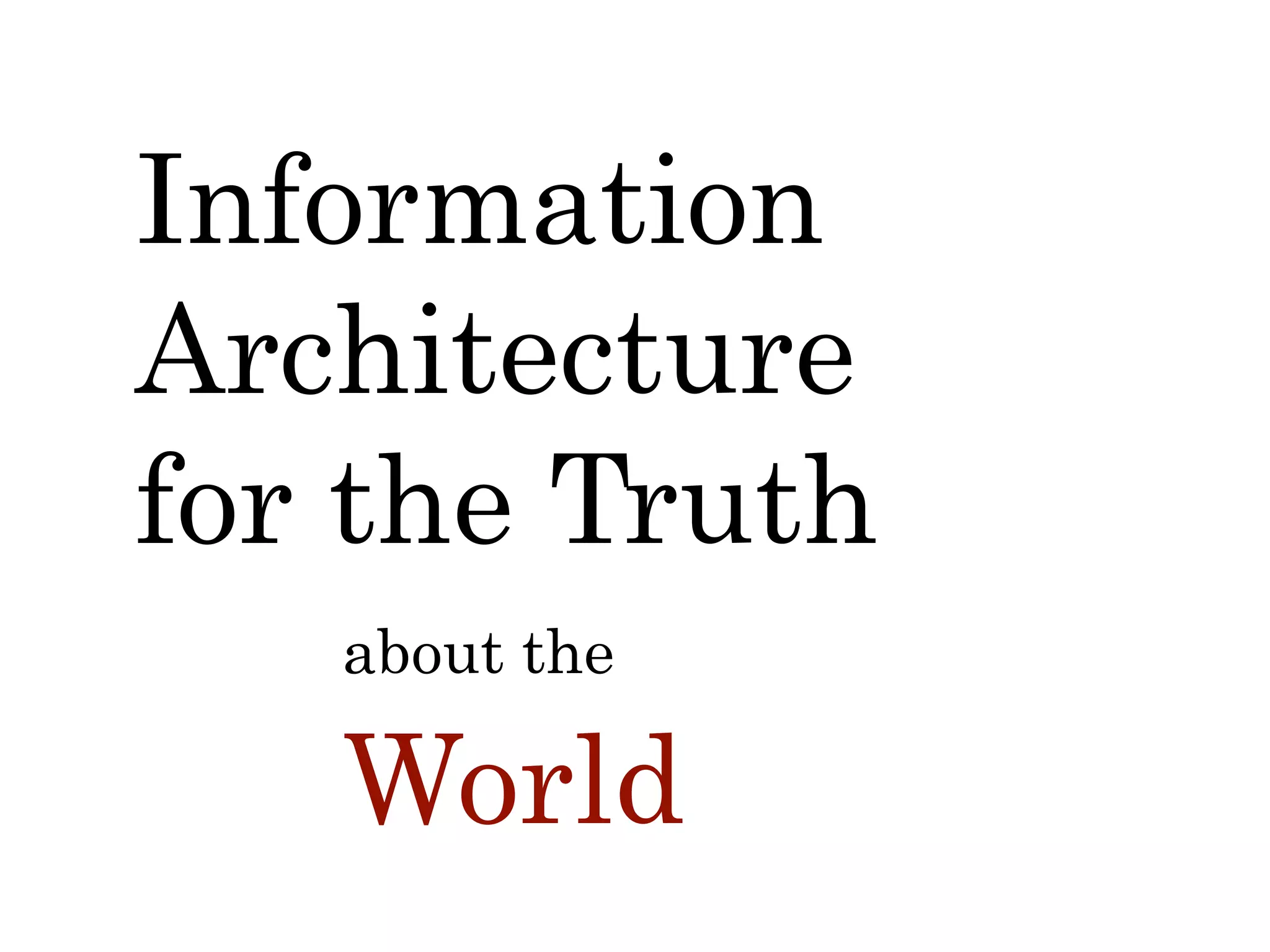 about the
World
Information
Architecture
for the Truth
 