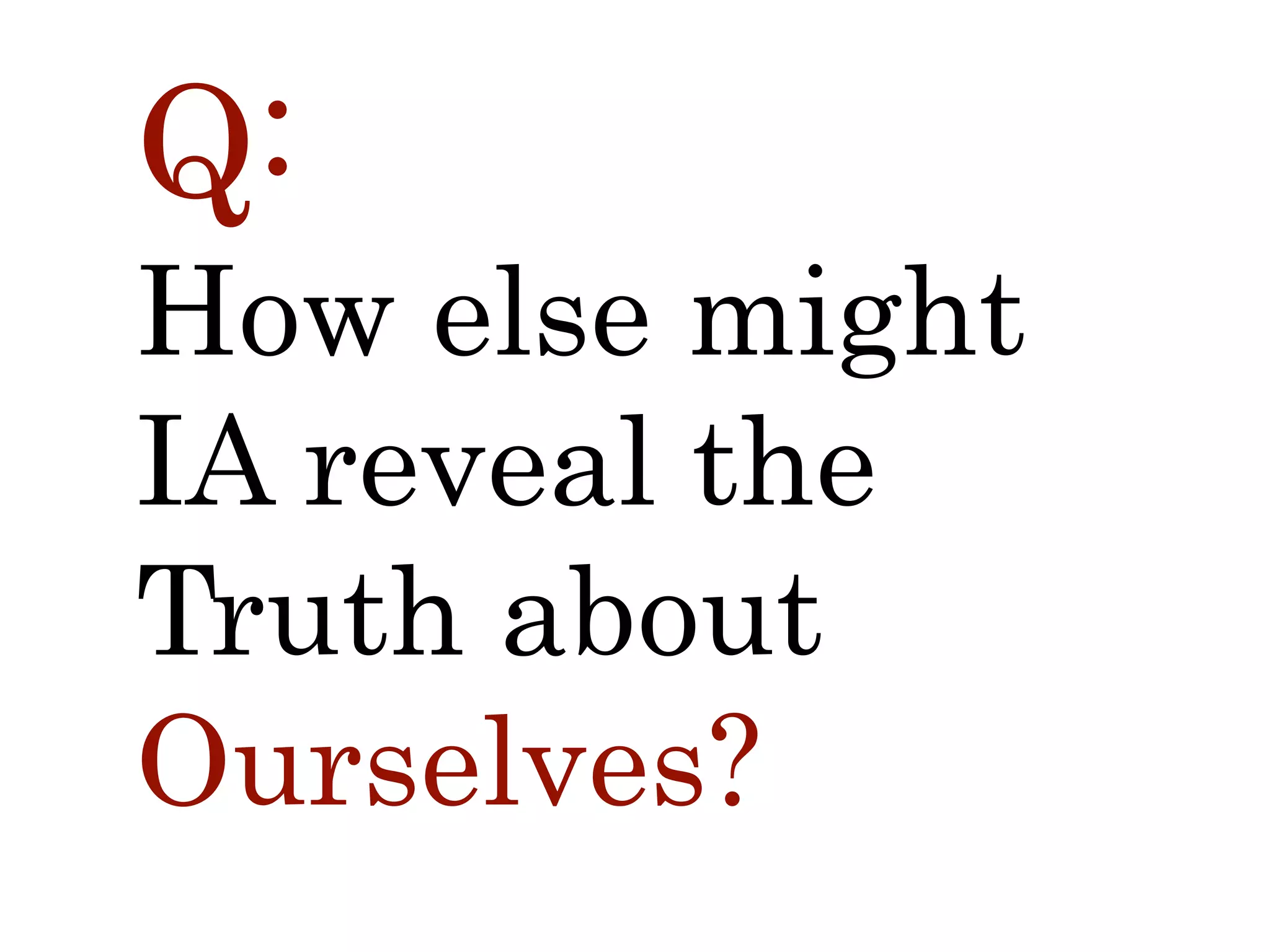 Q:
How else might
IA reveal the
Truth about
Ourselves?
 