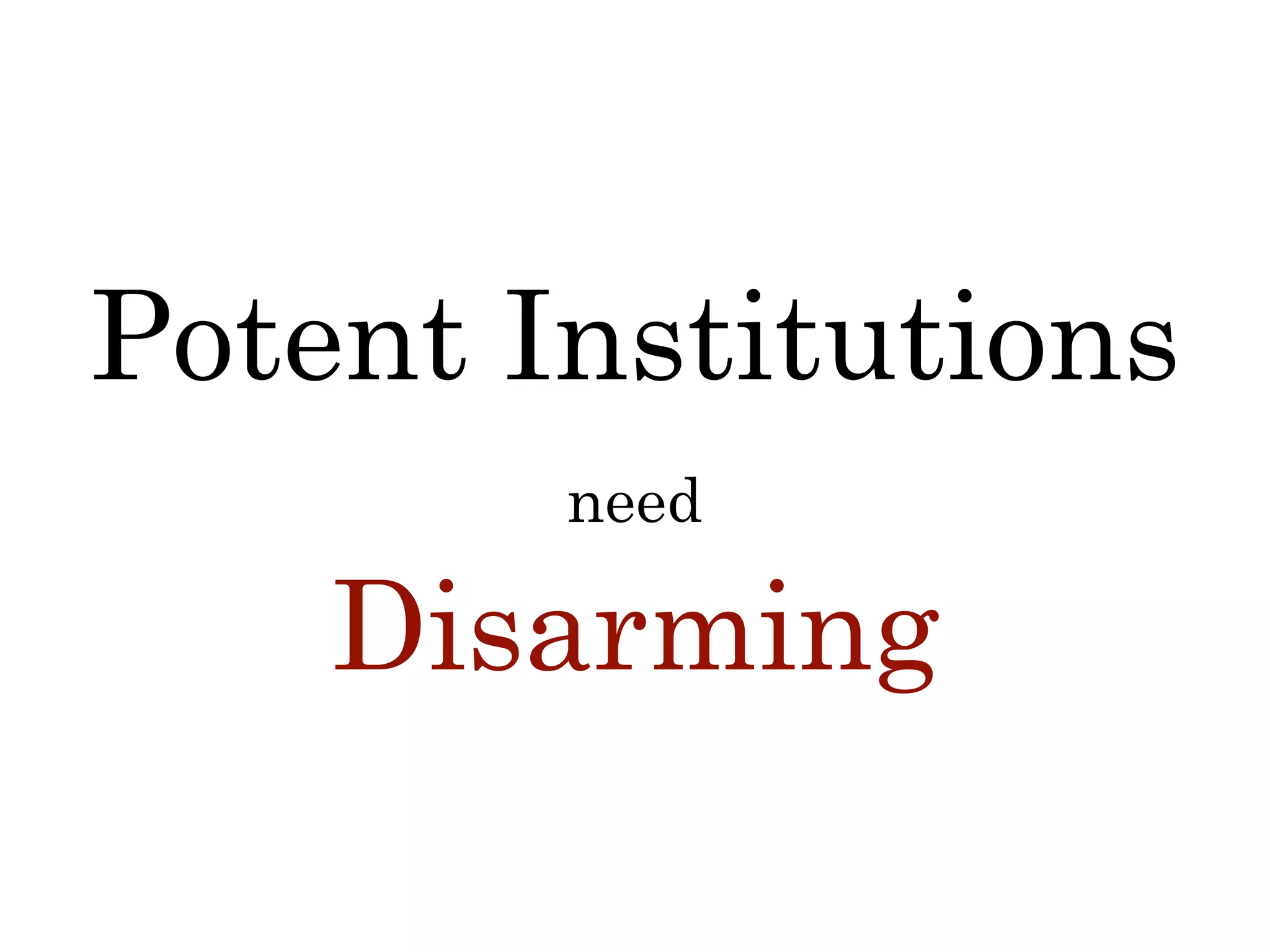 Disarming
Potent Institutions
need
 