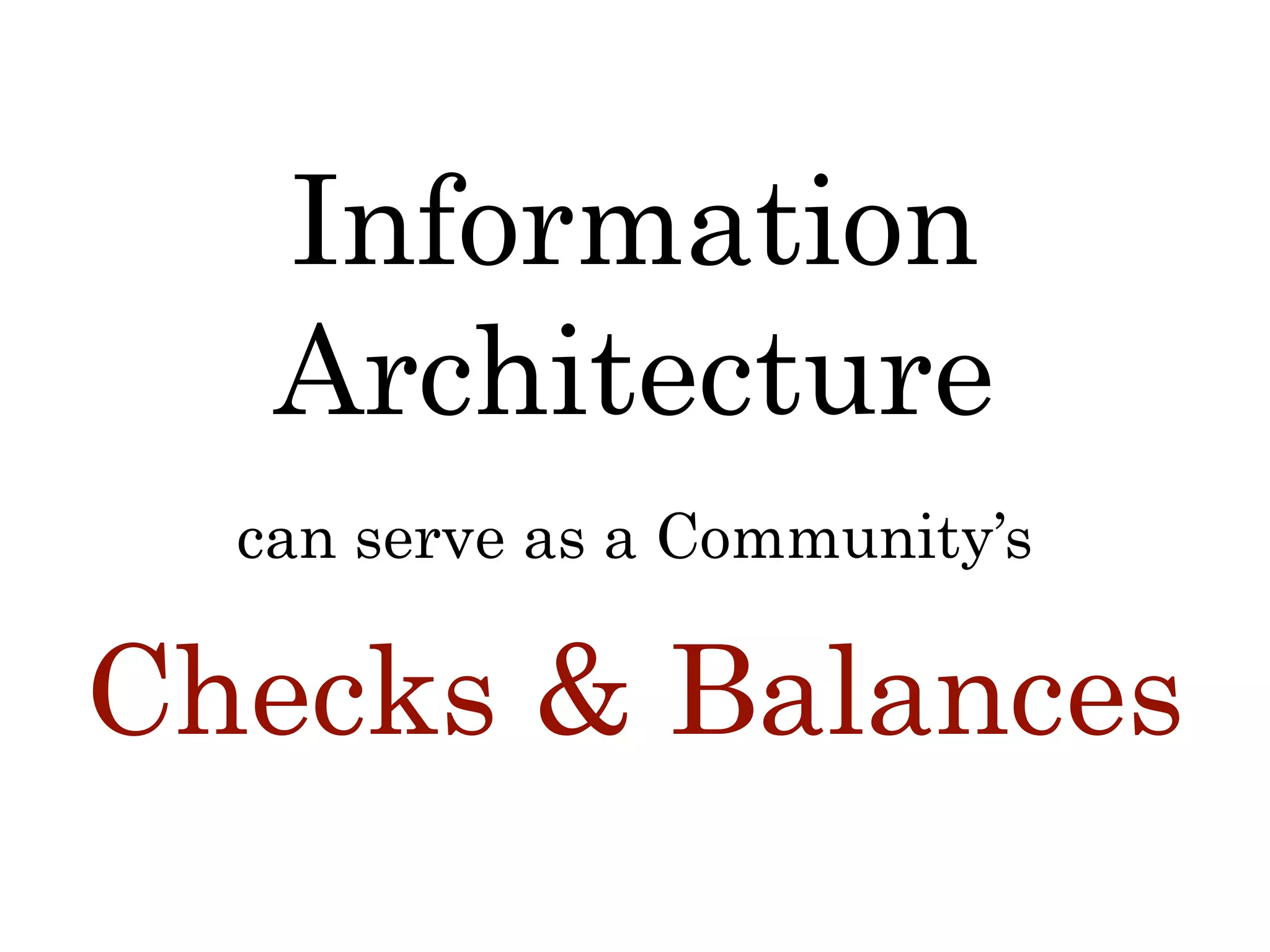 Checks & Balances
Information
Architecture
can serve as a Community’s
 