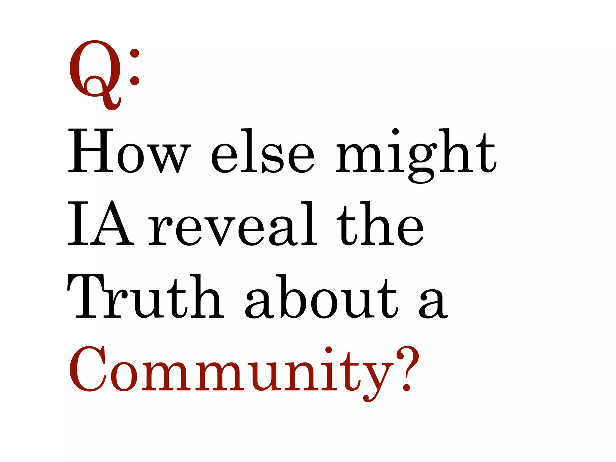 Q:
How else might
IA reveal the
Truth about a
Community?
 