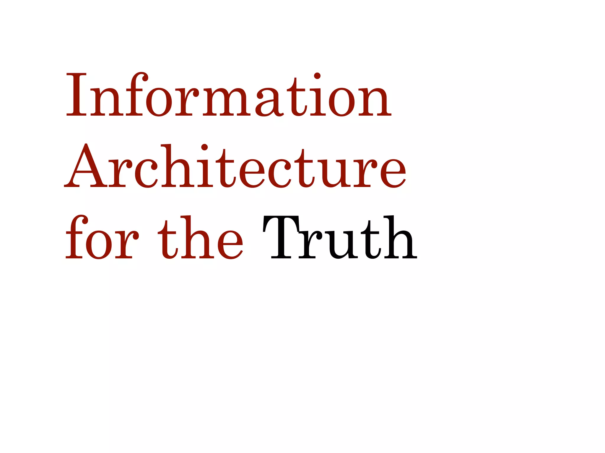 Information
Architecture
for the Truth
 