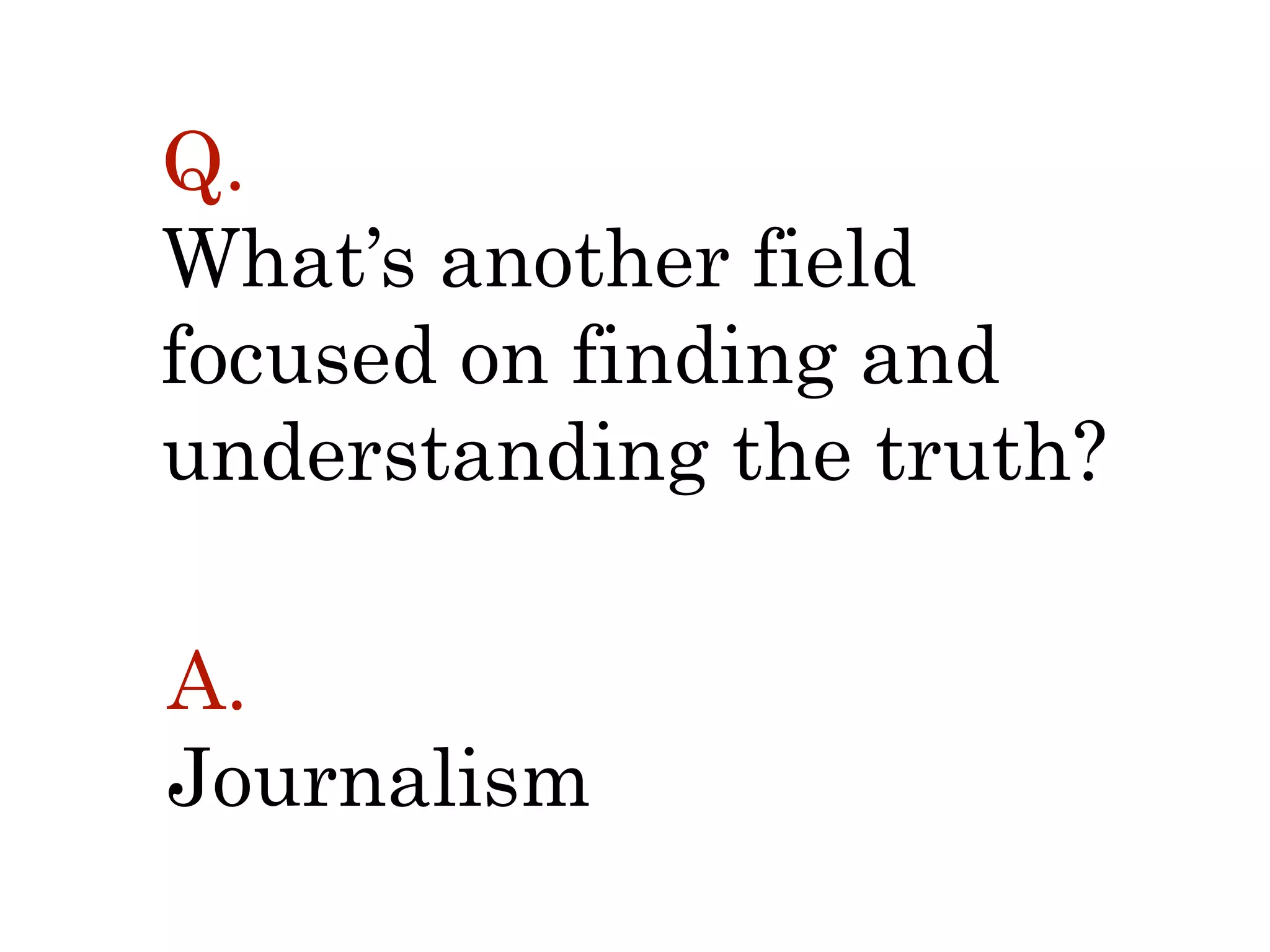 Q.  
What’s another field  
focused on finding and
understanding the truth?
A.
Journalism
 