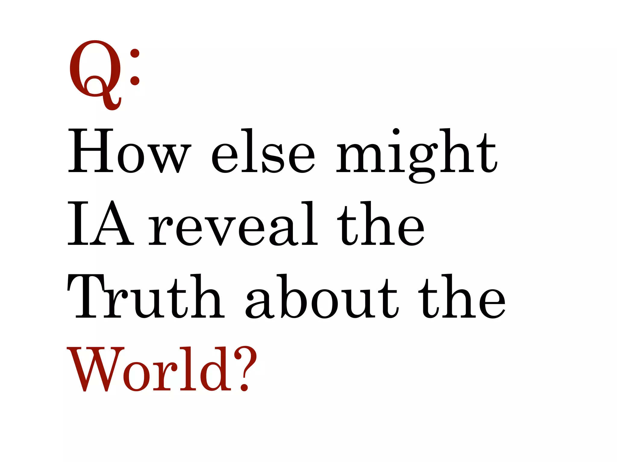 Q:
How else might
IA reveal the
Truth about the
World?
 
