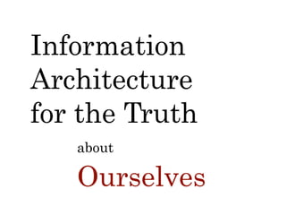 about
Ourselves
Information
Architecture
for the Truth
 