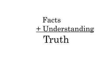 Truth
Facts
+ Understanding
 