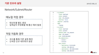 10
기본 인프라 설정
• 테넌트별 별도 생성
• 입력값이 부정확할 때 통신 에러 발생
• 코드를 통해 기존 설정 확인
• 신속한 신규 네트워크 생성
/
 