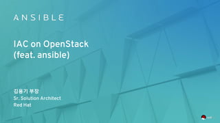 IAC on OpenStack
(feat. ansible)
김용기 부장
Sr. Solution Architect
Red Hat
 